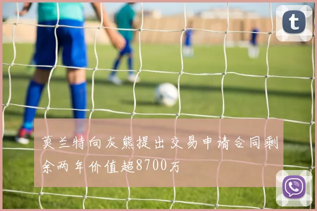 莫兰特向灰熊提出交易申请合同剩余两年价值超8700万