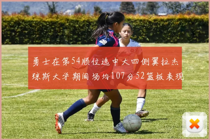勇士在第54顺位选中大四侧翼拉杰琼斯大学期间场均107分52篮板表现出色