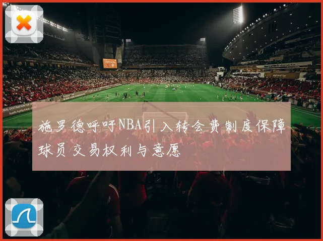 施罗德呼吁NBA引入转会费制度保障球员交易权利与意愿