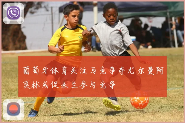 葡萄牙体育关注马竞争夺尤尔曼阿莫林或促米兰参与竞争