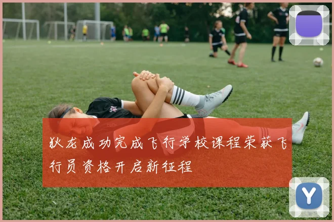 狄龙成功完成飞行学校课程荣获飞行员资格开启新征程