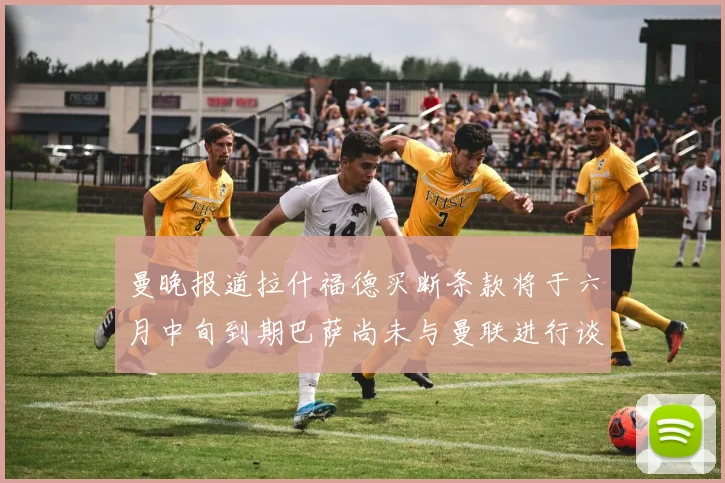 曼晚报道拉什福德买断条款将于六月中旬到期巴萨尚未与曼联进行谈判