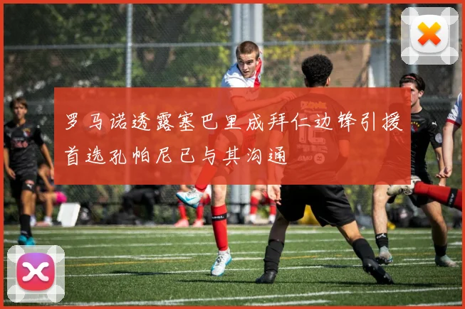 罗马诺透露塞巴里成拜仁边锋引援首选孔帕尼已与其沟通