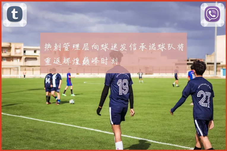 热刺管理层向球迷发信承诺球队将重返辉煌巅峰时刻