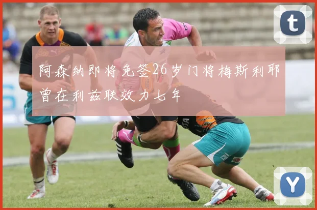 阿森纳即将免签26岁门将梅斯利耶曾在利兹联效力七年