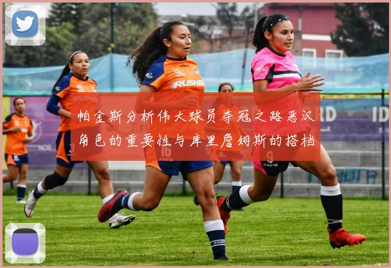 帕金斯分析伟大球员夺冠之路恶汉角色的重要性与库里詹姆斯的搭档关系