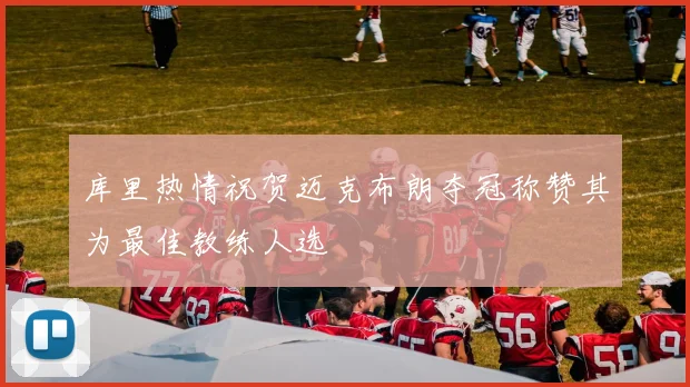 库里热情祝贺迈克布朗夺冠称赞其为最佳教练人选